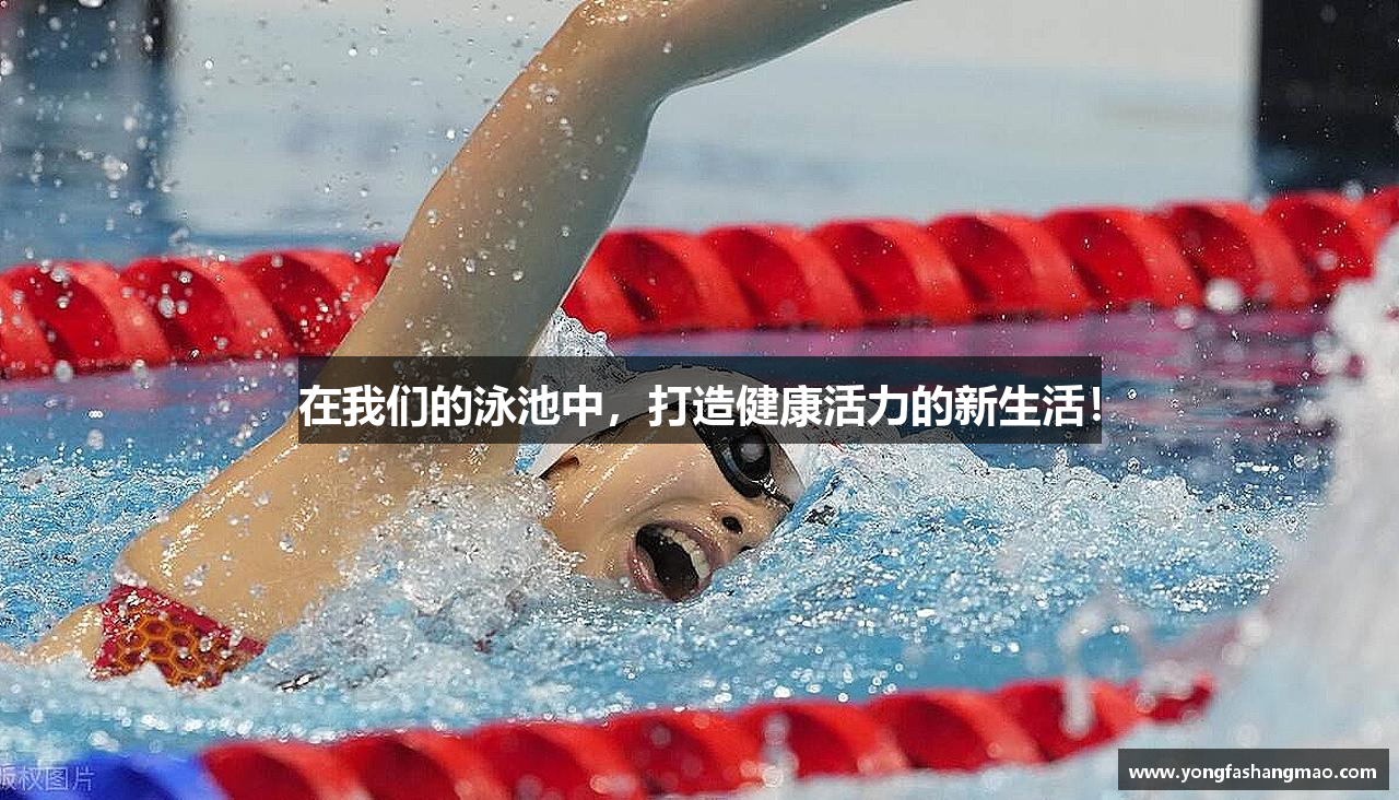 在我们的泳池中，打造健康活力的新生活！